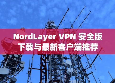 NordLayer VPN 安全版下载与最新客户端推荐