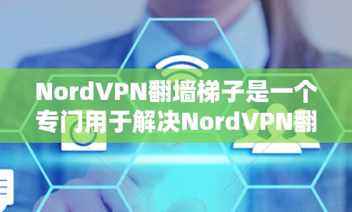 NordVPN翻墙梯子是一个专门用于解决NordVPN翻墙问题的工具，帮助用户通过Wi-Fi连接VPN服务。以下是关于NordVPN翻墙梯子的评测和分析