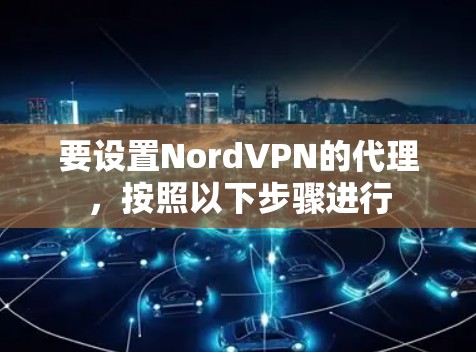 要设置NordVPN的代理，按照以下步骤进行