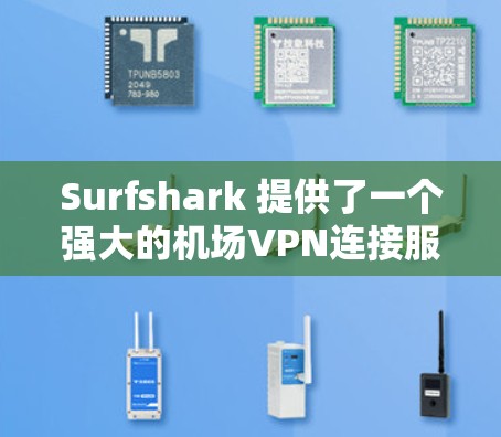 Surfshark 提供了一个强大的机场VPN连接服务，帮助用户在机场快速访问互联网。下面是关于 Surfshark机场网络的详细介绍