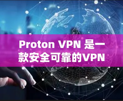 Proton VPN 是一款安全可靠的VPN服务，最新版本为 Proton VPN 223.5。以下是下载它的主要入口