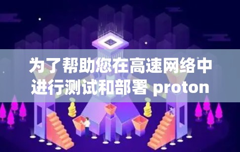 为了帮助您在高速网络中进行测试和部署 proton VPN，以下是一些推荐的节点，并详细说明其特点和适用场景