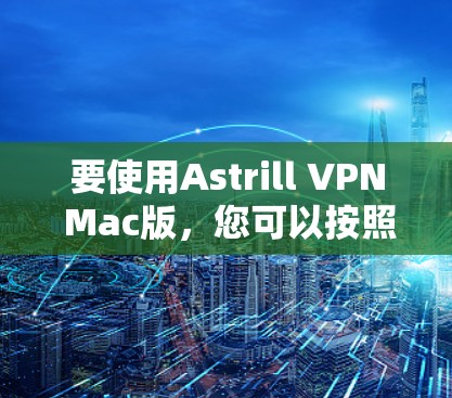 要使用Astrill VPN Mac版，您可以按照以下步骤进行操作
