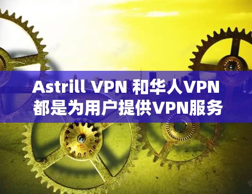 Astrill VPN 和华人VPN 都是为用户提供VPN服务的工具，但它们的特性、功能和使用场景有所不同。以下是对这两种 VPN 的分析和推荐