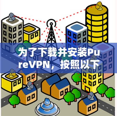 为了下载并安装PureVPN，按照以下步骤进行