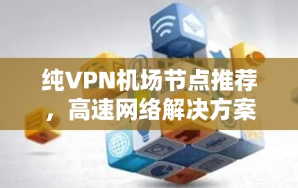 纯VPN机场节点推荐，高速网络解决方案