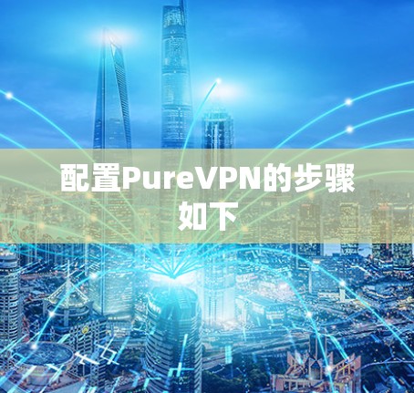 配置PureVPN的步骤如下