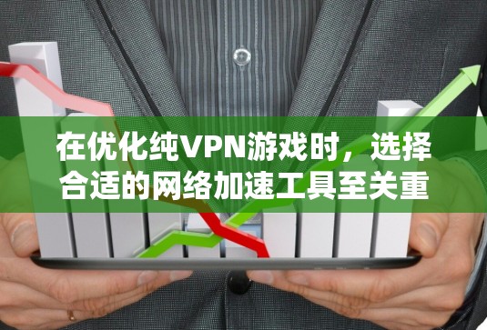 在优化纯VPN游戏时，选择合适的网络加速工具至关重要。以下是有条理的步骤，帮助你系统地进行网络加速
