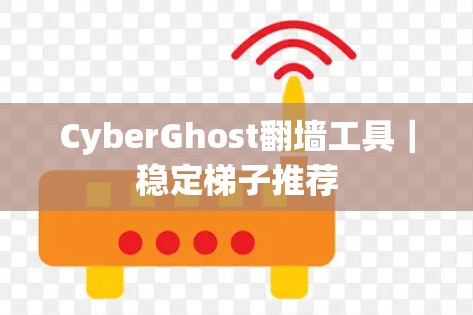 CyberGhost翻墙工具｜稳定梯子推荐