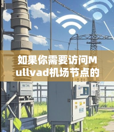 如果你需要访问Mullvad机场节点的VPN服务，以下是一些推荐的VPN服务和操作步骤