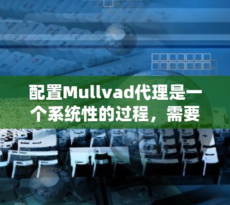 配置Mullvad代理是一个系统性的过程，需要遵循以下步骤来确保代理正确安装和配置