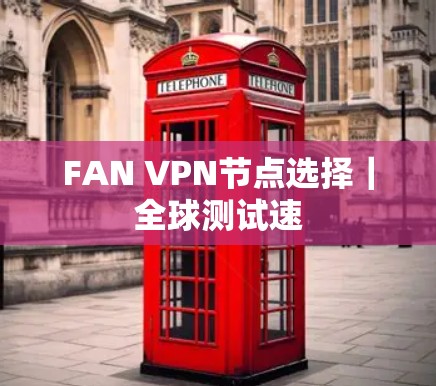 FAN VPN节点选择｜全球测试速