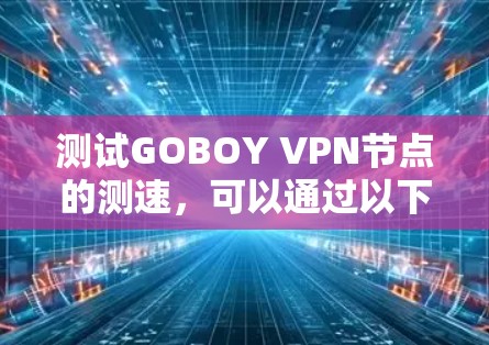 测试GOBOY VPN节点的测速，可以通过以下步骤进行