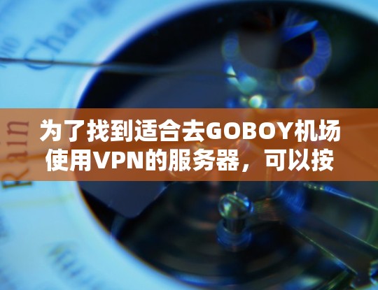为了找到适合去GOBOY机场使用VPN的服务器，可以按照以下步骤进行