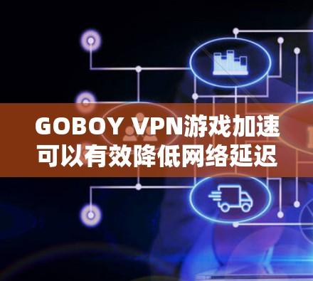 GOBOY VPN游戏加速可以有效降低网络延迟，并帮助你在游戏体验中更流畅。以下是使用GOBOY VPN游戏加速的方法，并针对延迟优化提供指导