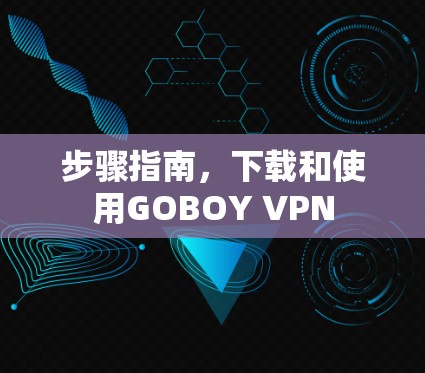 步骤指南，下载和使用GOBOY VPN