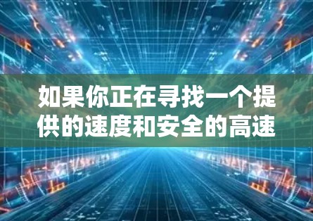 如果你正在寻找一个提供的速度和安全的高速VPN加速器，以下是一些推荐的工具，它们都是经过严格审核的，确保安全性和可靠性