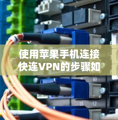 使用苹果手机连接快连VPN的步骤如下