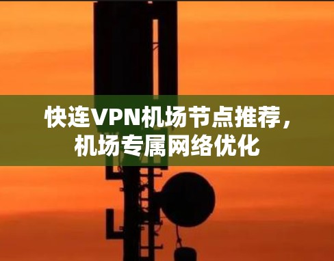 快连VPN机场节点推荐，机场专属网络优化
