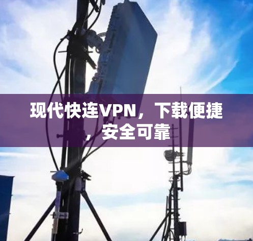 现代快连VPN，下载便捷，安全可靠