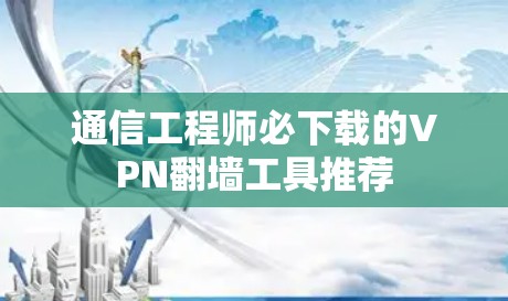 通信工程师必下载的VPN翻墙工具推荐