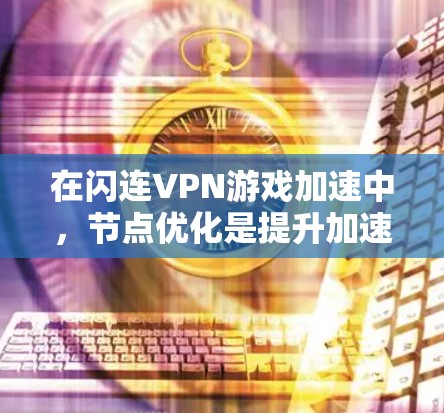 在闪连VPN游戏加速中，节点优化是提升加速效果的重要环节。以下是详细的步骤和方法