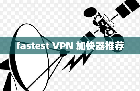 fastest VPN 加快器推荐