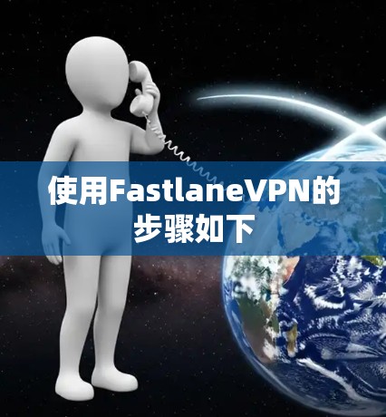 使用FastlaneVPN的步骤如下