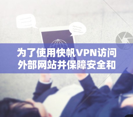 为了使用快帆VPN访问外部网站并保障安全和隐私，可以按照以下步骤进行