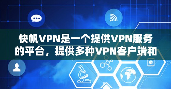 快帆VPN是一个提供VPN服务的平台，提供多种VPN客户端和端口下载选项。如果您正在寻找快帆VPN或最新版VPN服务，建议您访问官方网站或关注相关渠道获取最新更新