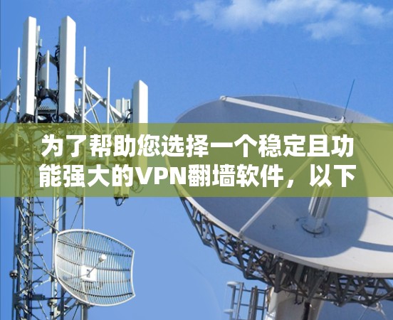 为了帮助您选择一个稳定且功能强大的VPN翻墙软件，以下是一些建议