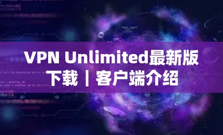 VPN Unlimited最新版下载｜客户端介绍