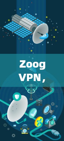 ZoogVPN，一款全新的VPN服务，助力您的数据安全与隐私保护