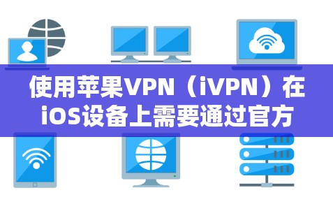使用苹果VPN（iVPN）在iOS设备上需要通过官方应用进行设置和连接。以下是详细的步骤指南