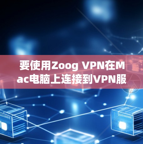 要使用Zoog VPN在Mac电脑上连接到VPN服务器，您可以按照以下步骤进行