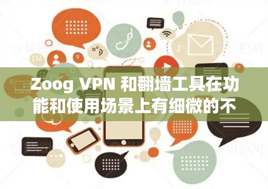 Zoog VPN 和翻墙工具在功能和使用场景上有细微的不同，同时也有所不同。以下是对它们的总结和选择建议