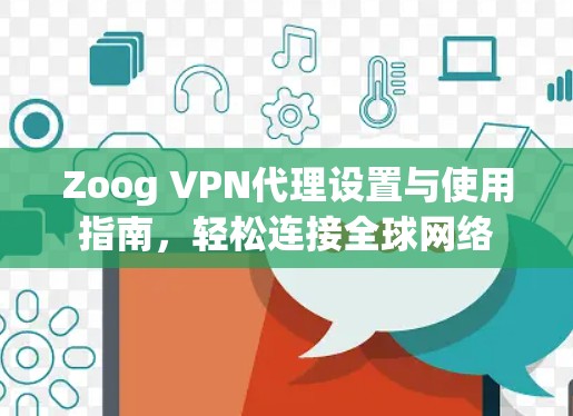 Zoog VPN代理设置与使用指南，轻松连接全球网络