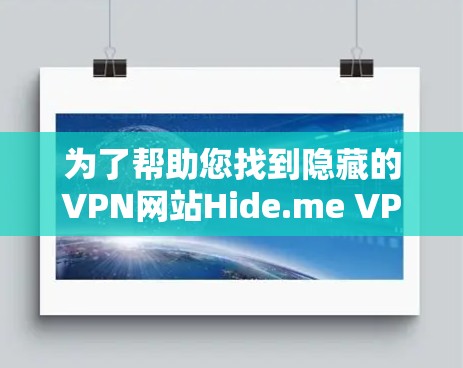 为了帮助您找到隐藏的VPN网站Hide.me VPN，以下是一些分步指南