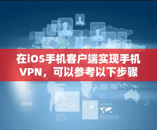 在iOS手机客户端实现手机VPN，可以参考以下步骤和工具