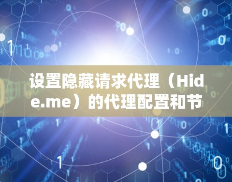 设置隐藏请求代理（Hide.me）的代理配置和节点配置是一个系统性的过程，需要按照以下步骤进行