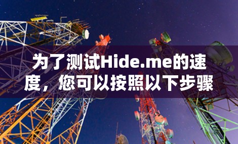 为了测试Hide.me的速度，您可以按照以下步骤进行操作