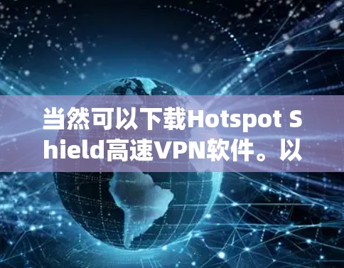 当然可以下载Hotspot Shield高速VPN软件。以下是几个可靠来源，你可以选择其中一个链接进行下载