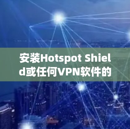安装Hotspot Shield或任何VPN软件的步骤如下