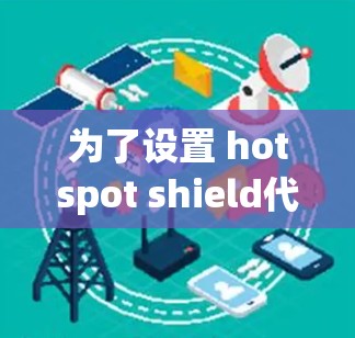 为了设置 hotspot shield代理，您可以按照以下步骤操作