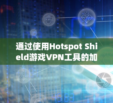 通过使用Hotspot Shield游戏VPN工具的加速体验，我们可以显著提升游戏的连接速度和延迟。以下是详细的步骤说明
