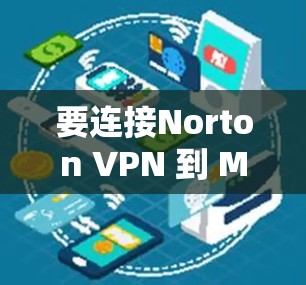 要连接Norton VPN 到 Mac电脑上，您可以按照以下步骤操作