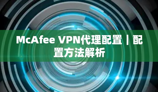 McAfee VPN代理配置｜配置方法解析