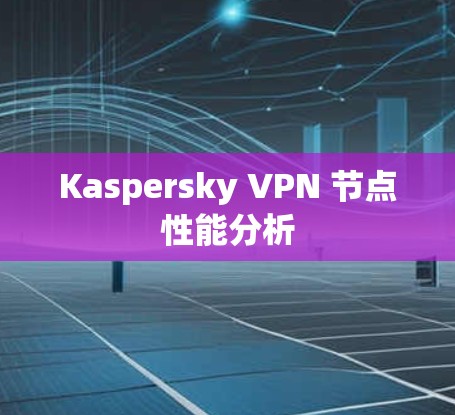 Kaspersky VPN 节点性能分析