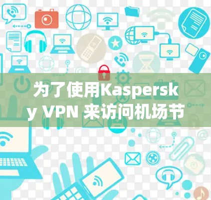 为了使用Kaspersky VPN 来访问机场节点，按照以下步骤进行