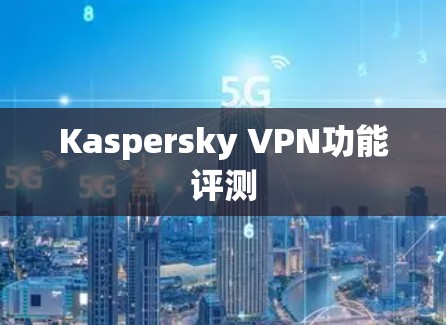 Kaspersky VPN功能评测